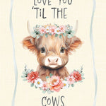 A sweet highland cow face with the words "Love you 'til the cows 